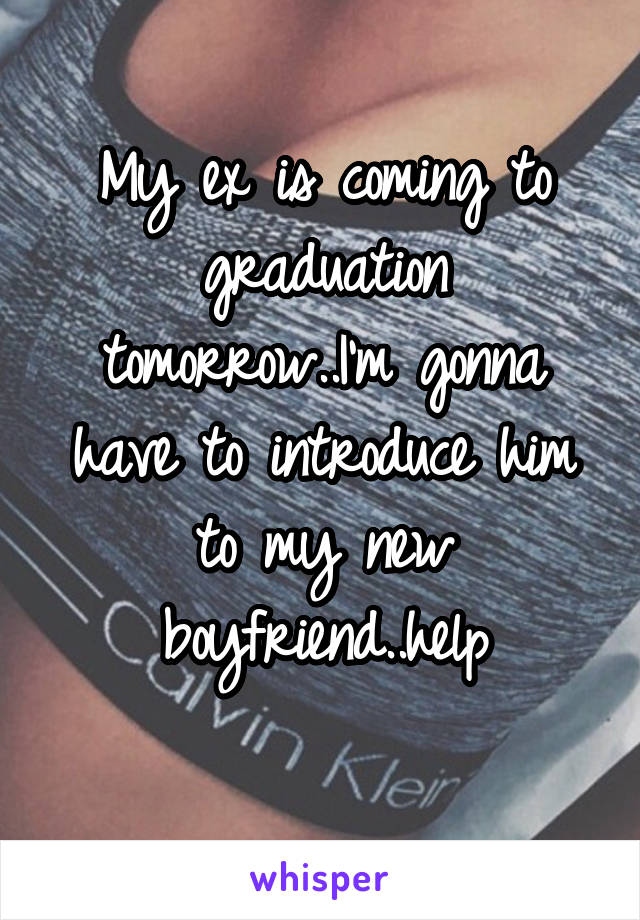My ex is coming to graduation tomorrow..I'm gonna have to introduce him to my new boyfriend..help
