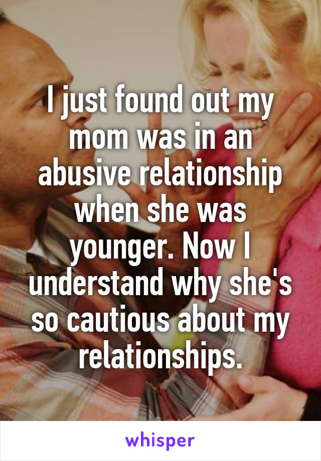 I just found out my mom was in an abusive relationship when she was younger. Now I understand why she's so cautious about my relationships.