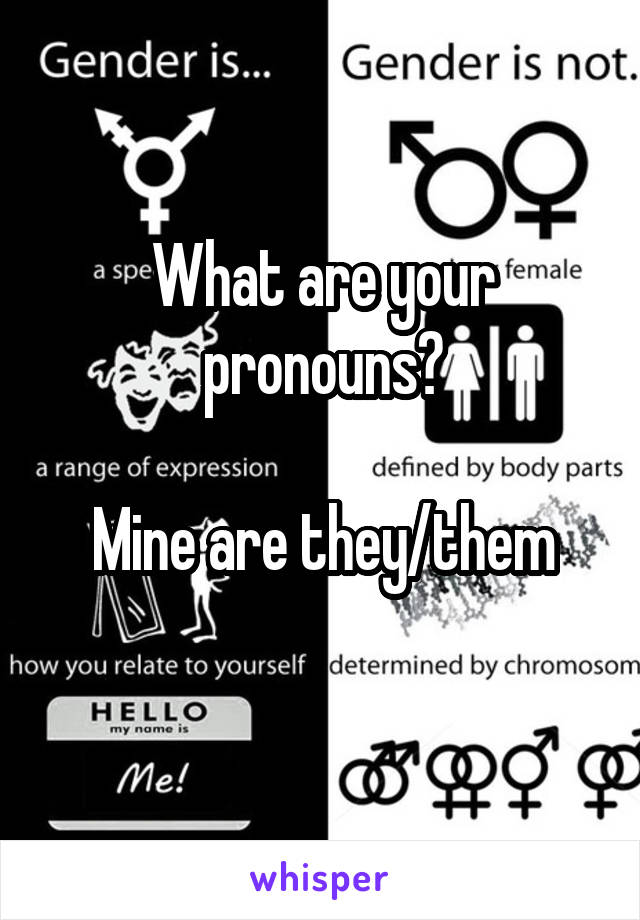 What are your pronouns?

Mine are they/them

