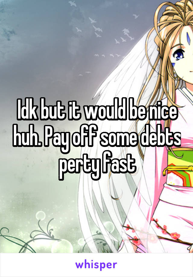 Idk but it would be nice huh. Pay off some debts perty fast