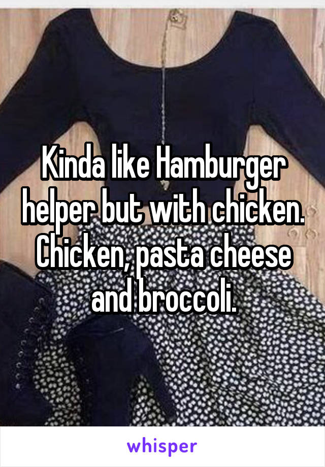 Kinda like Hamburger helper but with chicken. Chicken, pasta cheese and broccoli.