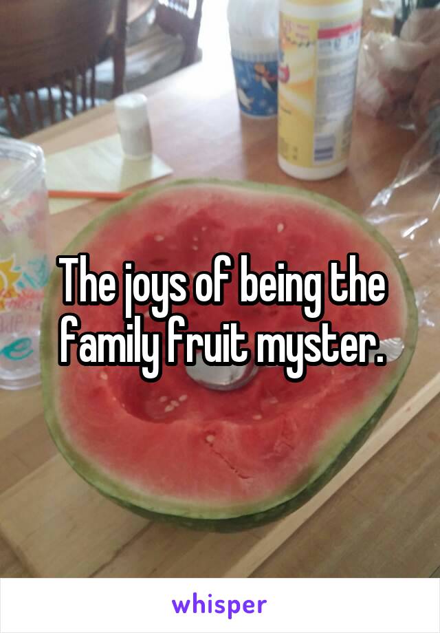 The joys of being the family fruit myster.