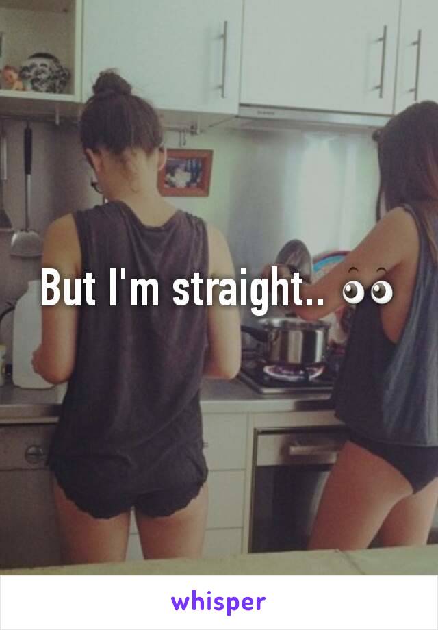 But I'm straight.. 👀
