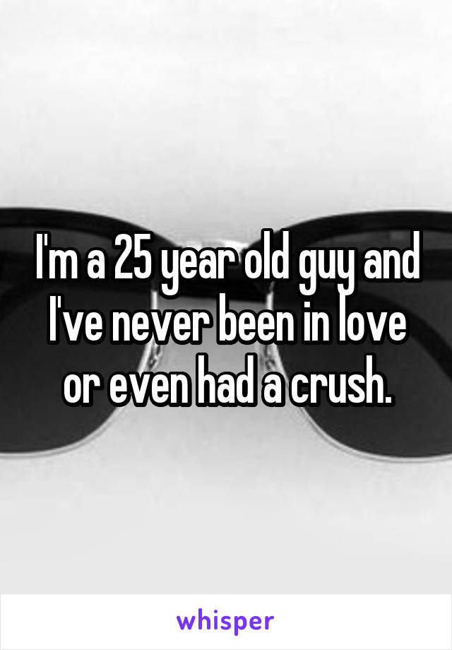 I'm a 25 year old guy and I've never been in love or even had a crush.