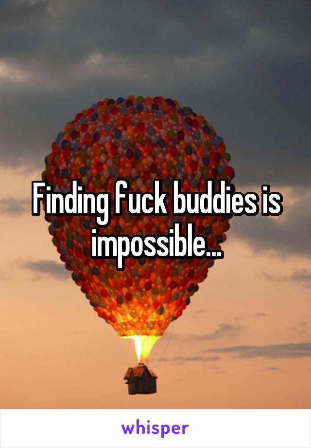 Finding fuck buddies is impossible...
