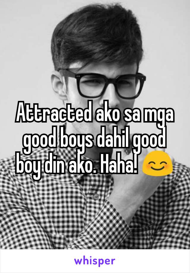 Attracted ako sa mga good boys dahil good boy din ako. Haha! 😊