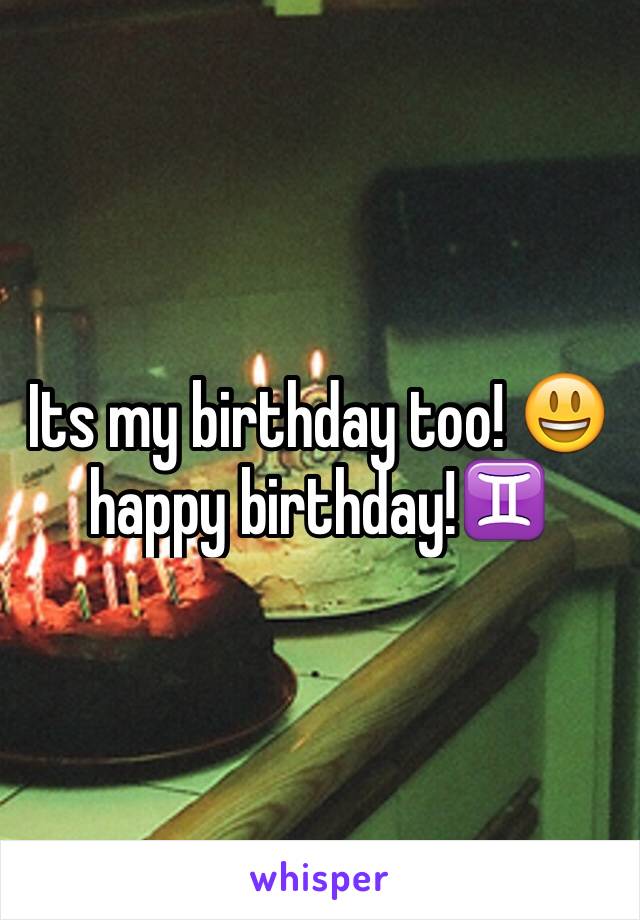 Its my birthday too! 😃 happy birthday!♊️
