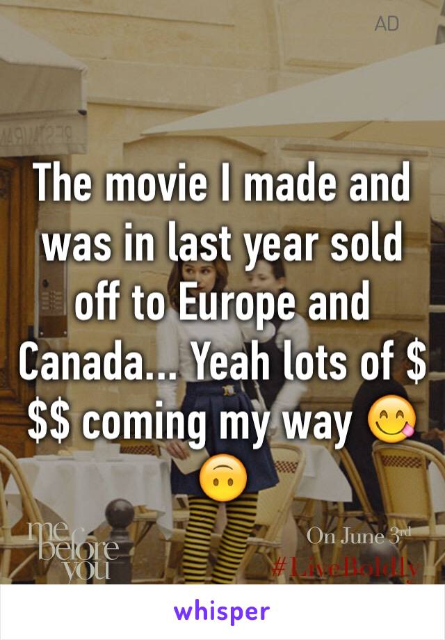 The movie I made and was in last year sold off to Europe and Canada... Yeah lots of $$$ coming my way 😋🙃