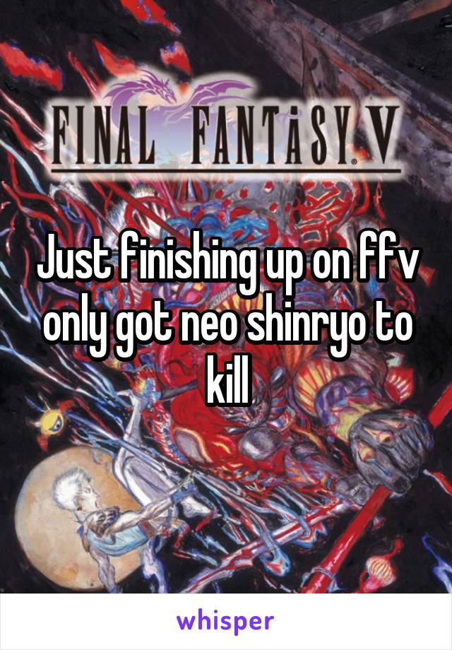 Just finishing up on ffv only got neo shinryo to kill