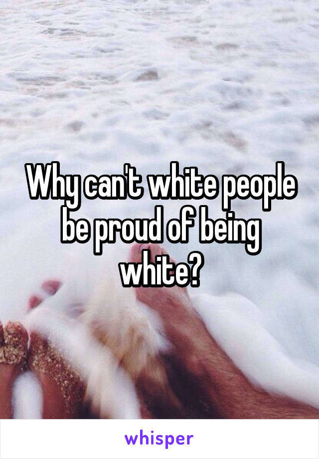 Why can't white people be proud of being white?