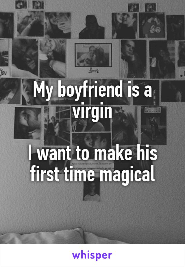 My boyfriend is a virgin

I want to make his first time magical