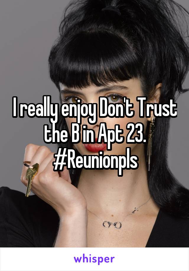 I really enjoy Don't Trust the B in Apt 23. #Reunionpls