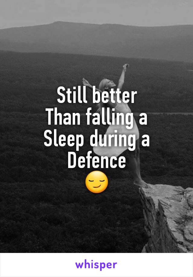 Still better
Than falling a
Sleep during a
Defence
😏