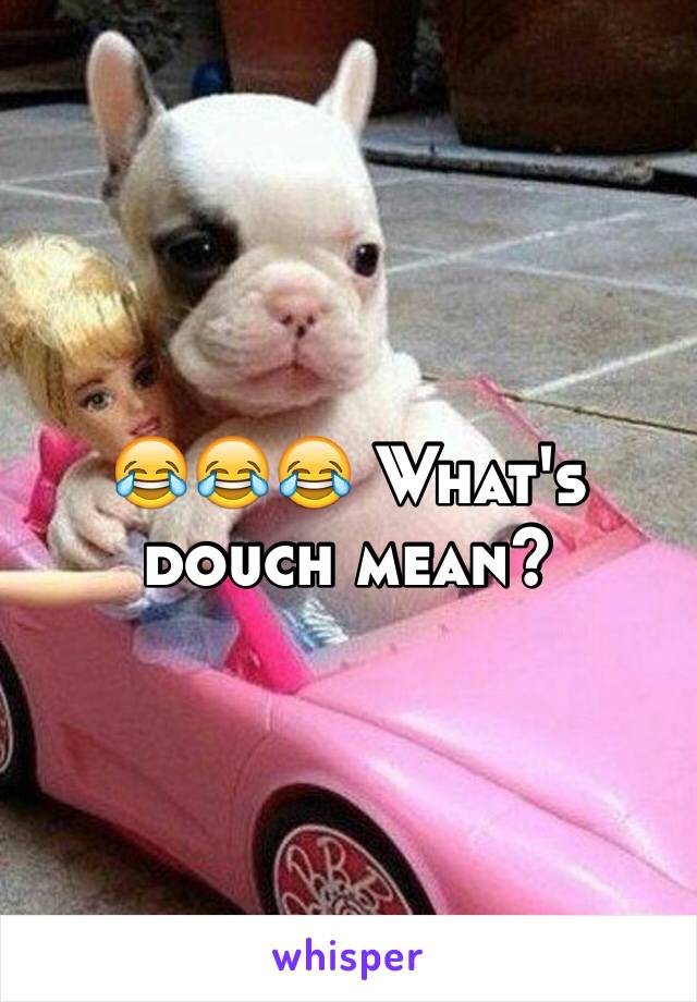 😂😂😂 What's douch mean? 