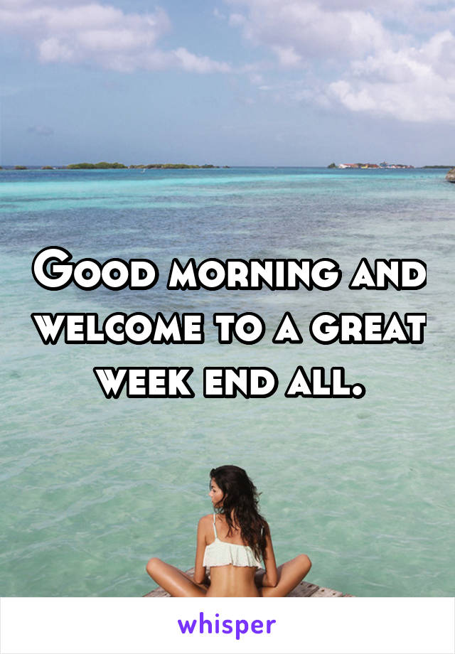 Good morning and welcome to a great week end all.