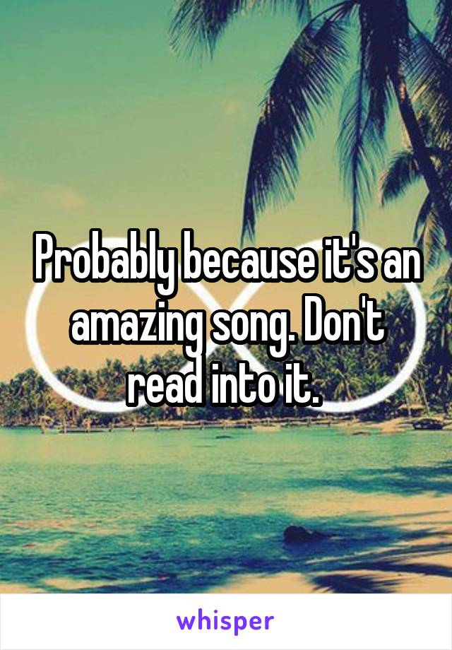 Probably because it's an amazing song. Don't read into it. 