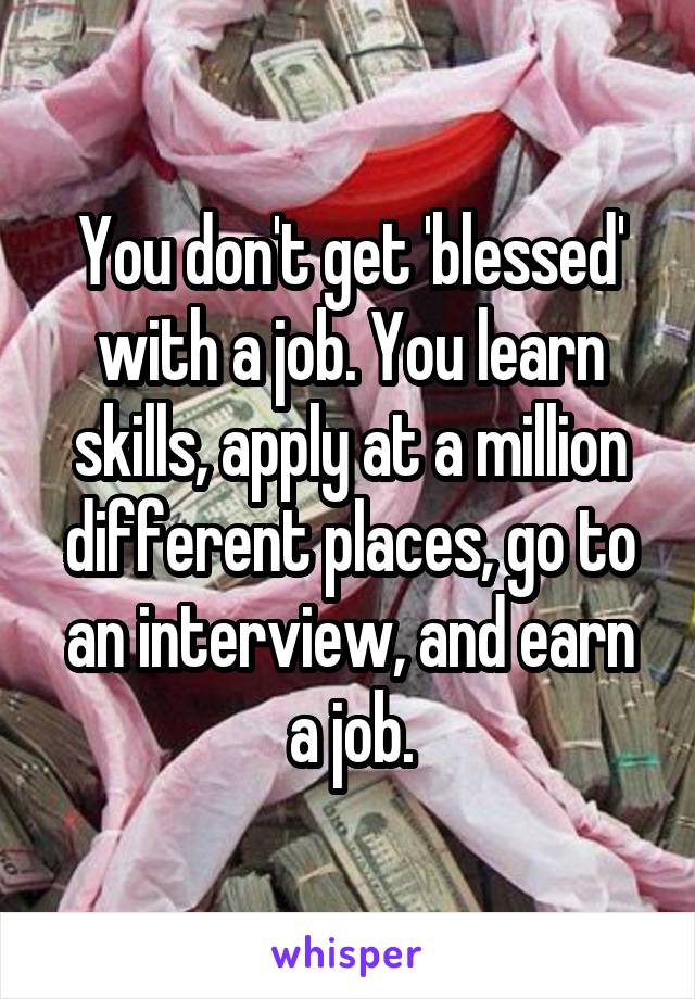 You don't get 'blessed' with a job. You learn skills, apply at a million different places, go to an interview, and earn a job.