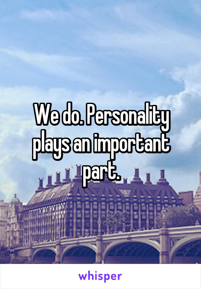 We do. Personality plays an important part.