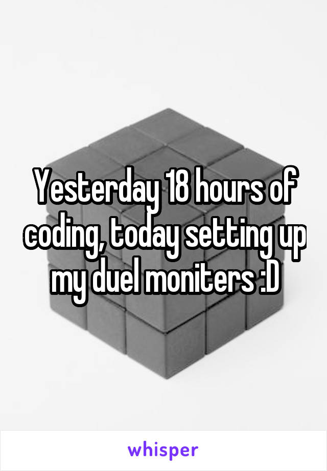 Yesterday 18 hours of coding, today setting up my duel moniters :D