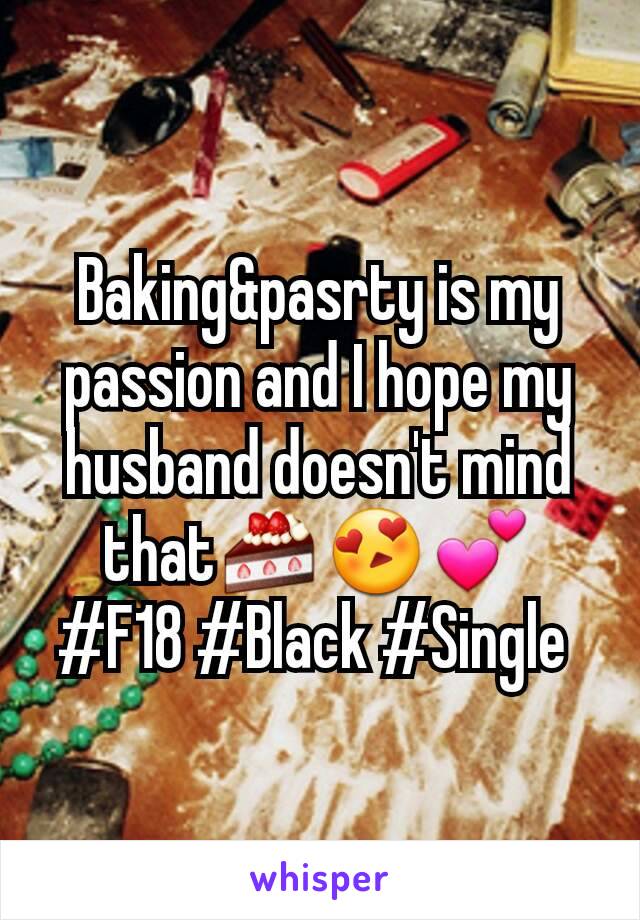 Baking&pasrty is my passion and I hope my husband doesn't mind that🍰😍💕 #F18 #Black #Single 