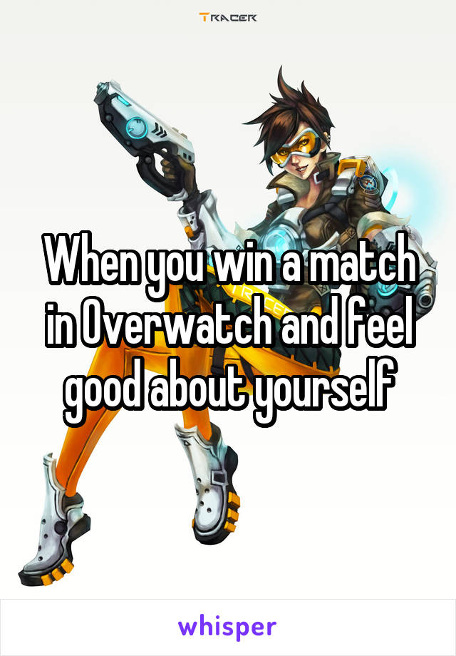 When you win a match in Overwatch and feel good about yourself