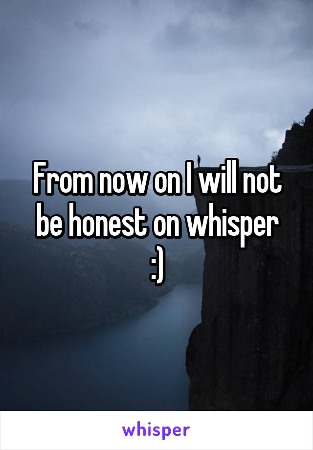 From now on I will not be honest on whisper
:)