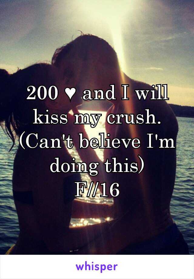 200 ♥ and I will kiss my crush.
(Can't believe I'm doing this)
F//16