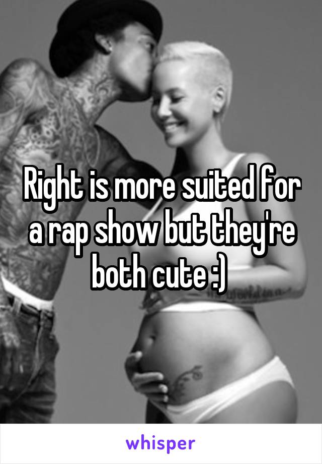 Right is more suited for a rap show but they're both cute :) 