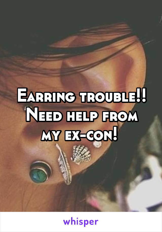 Earring trouble!!
Need help from my ex-con! 