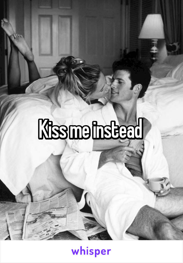 Kiss me instead 