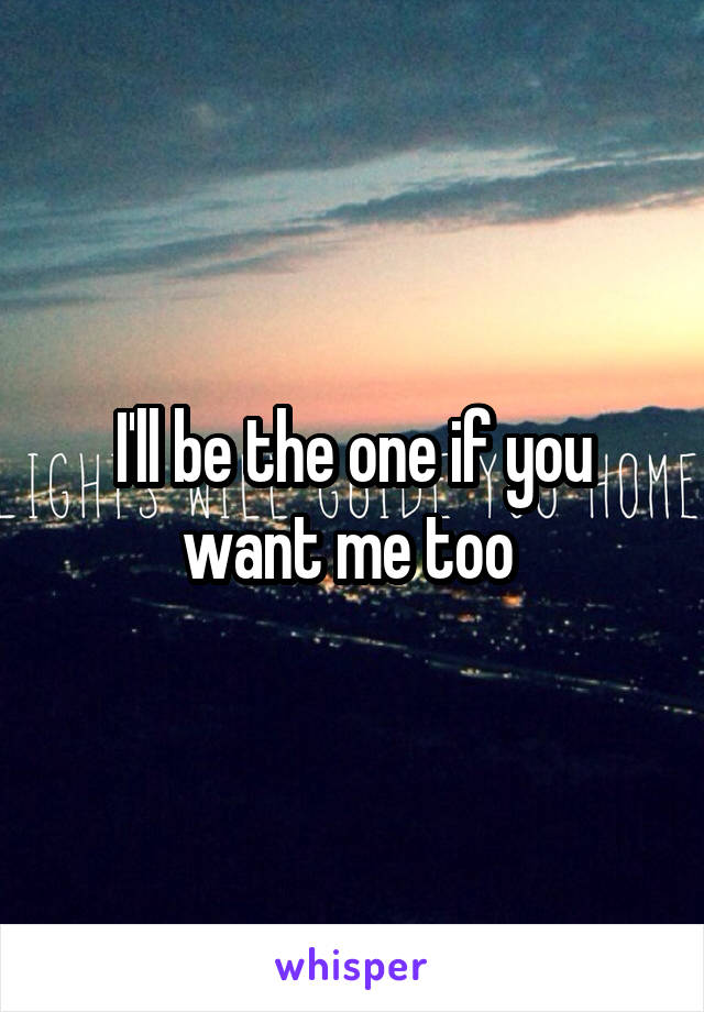 I'll be the one if you want me too 