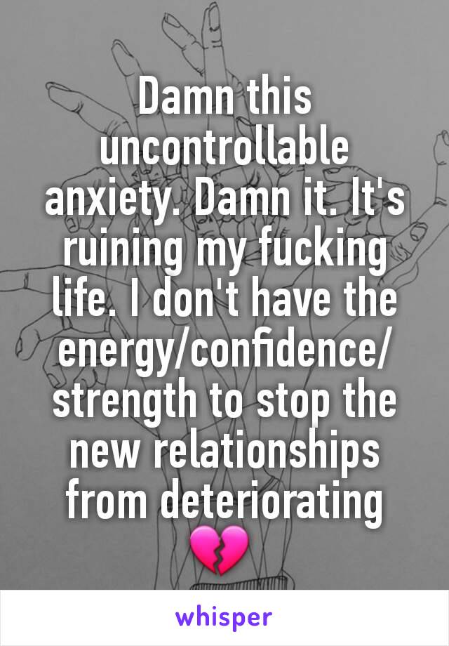 Damn this uncontrollable anxiety. Damn it. It's ruining my fucking life. I don't have the energy/confidence/strength to stop the new relationships from deteriorating 💔 