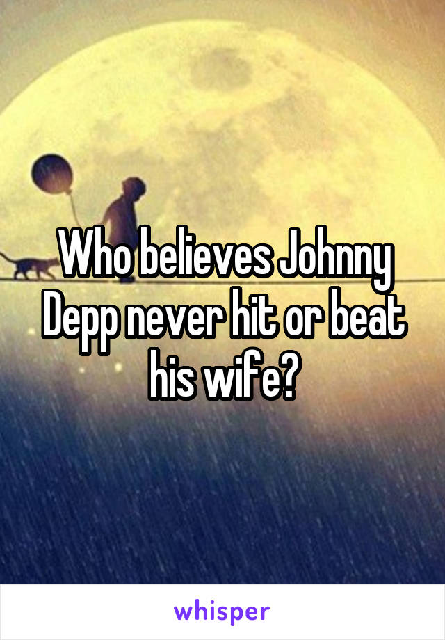 Who believes Johnny Depp never hit or beat his wife?