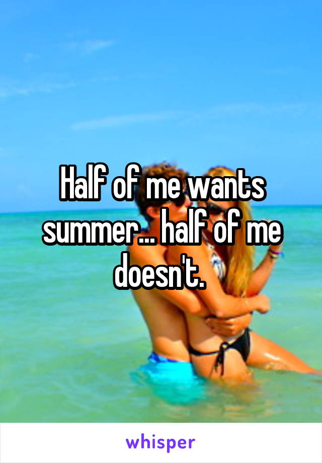 Half of me wants summer... half of me doesn't. 