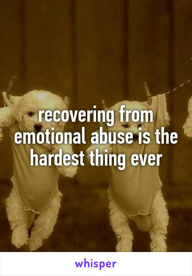 recovering from emotional abuse is the hardest thing ever