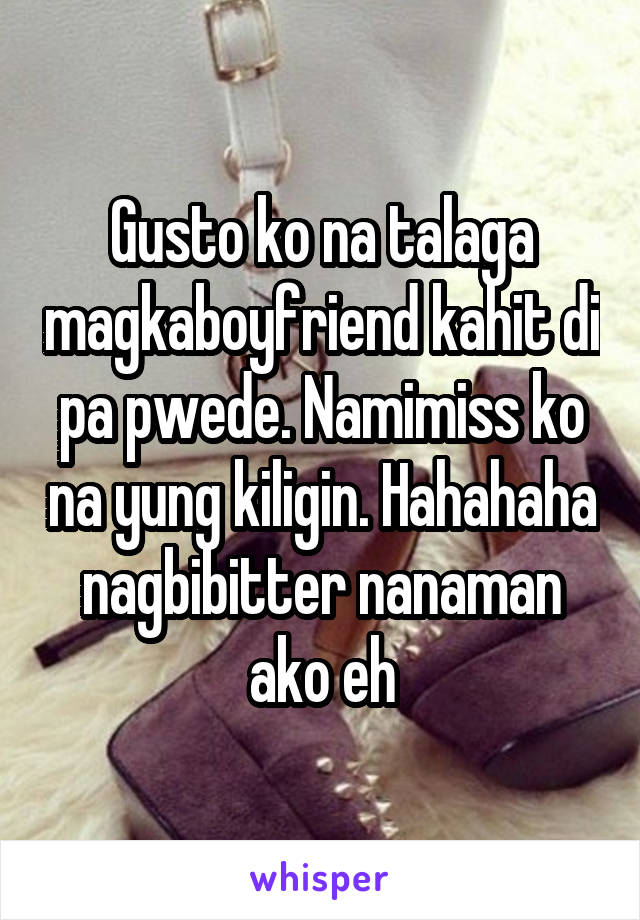 Gusto ko na talaga magkaboyfriend kahit di pa pwede. Namimiss ko na yung kiligin. Hahahaha nagbibitter nanaman ako eh