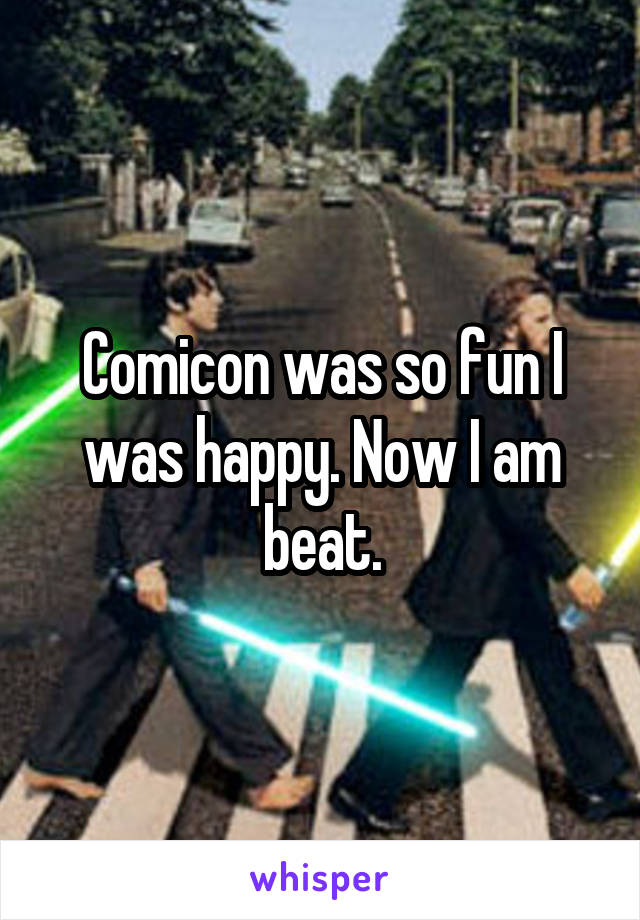 Comicon was so fun I was happy. Now I am beat.