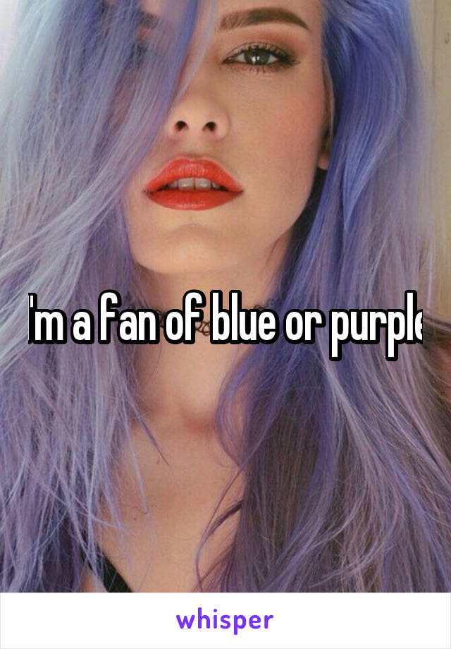 I'm a fan of blue or purple