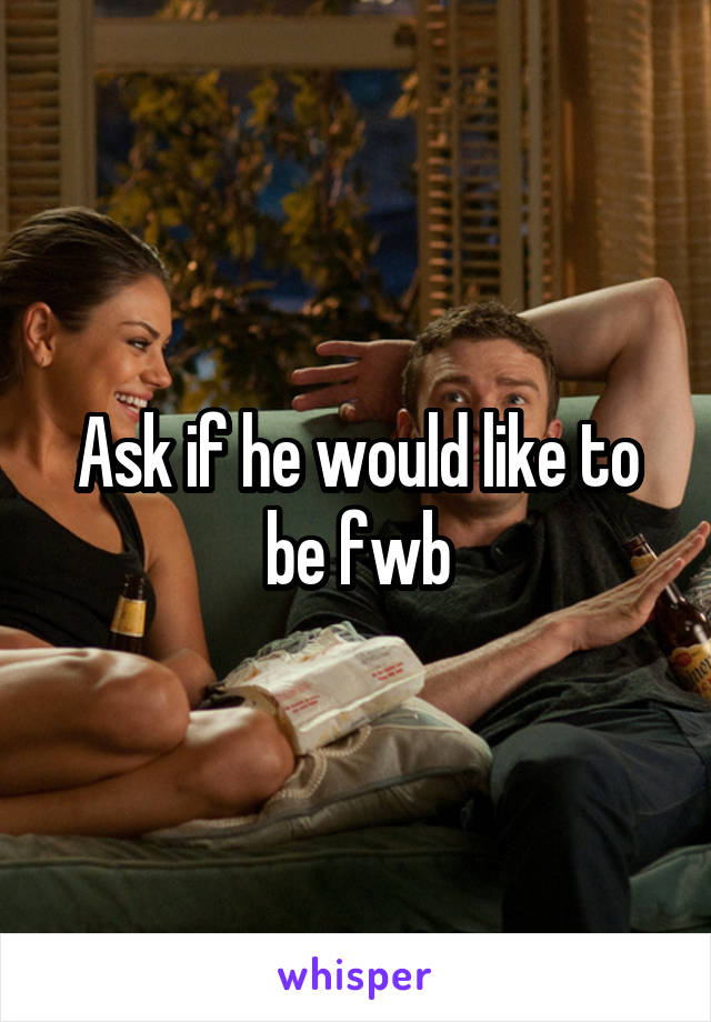 Ask if he would like to be fwb