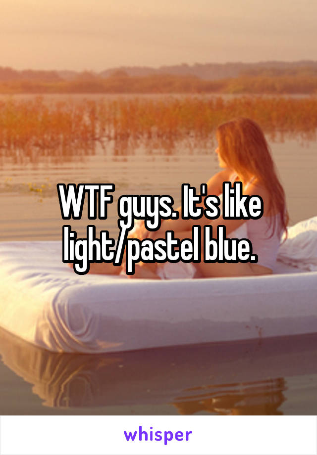 WTF guys. It's like light/pastel blue.