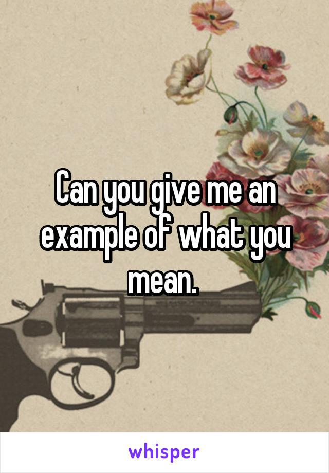 Can you give me an example of what you mean. 