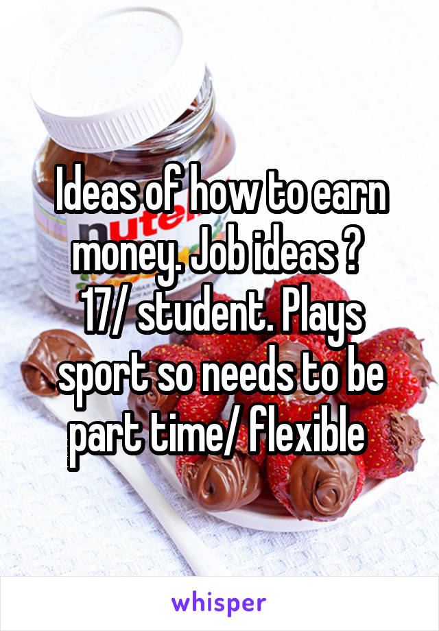 Ideas of how to earn money. Job ideas ? 
17/ student. Plays sport so needs to be part time/ flexible 