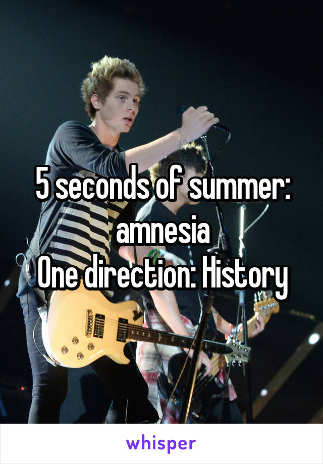 5 seconds of summer: amnesia
One direction: History