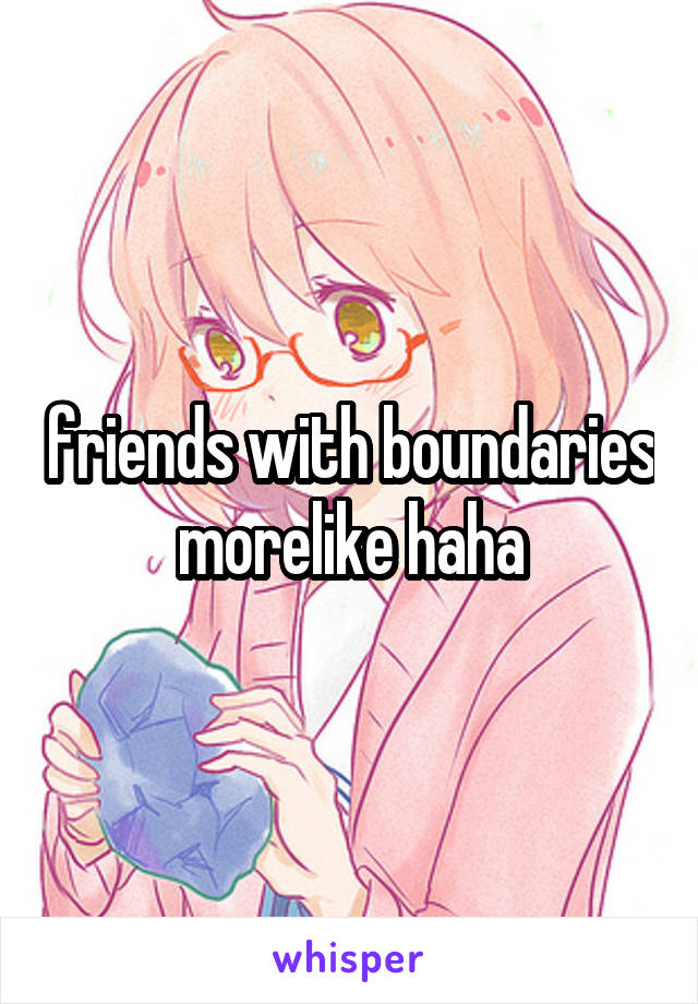 friends with boundaries morelike haha