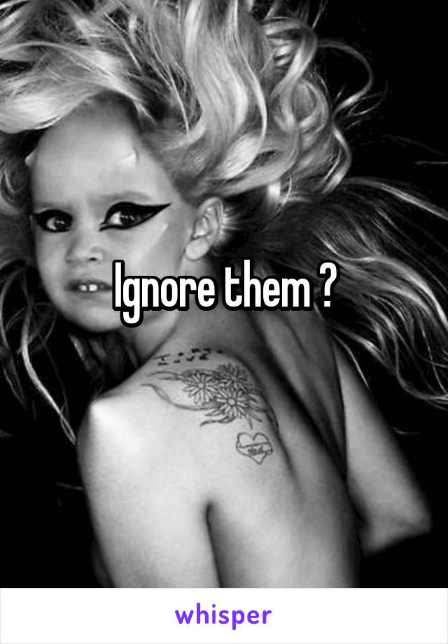 Ignore them ?
