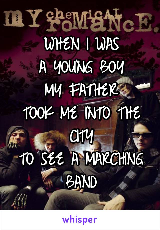 WHEN I WAS
A YOUNG BOY
MY FATHER
TOOK ME INTO THE CITY
TO SEE A MARCHING BAND