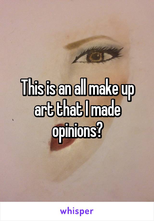 This is an all make up art that I made opinions?