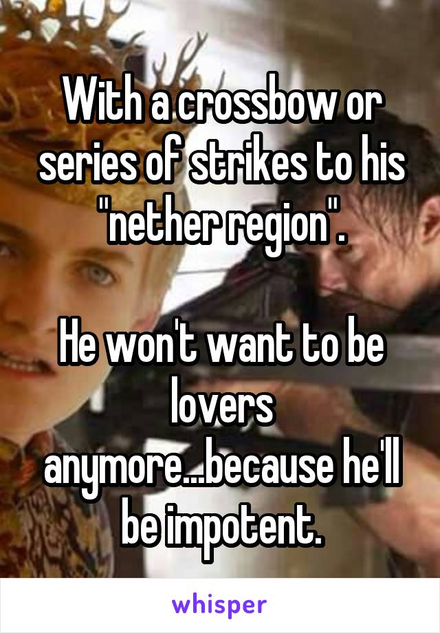 With a crossbow or series of strikes to his "nether region".

He won't want to be lovers anymore...because he'll be impotent.