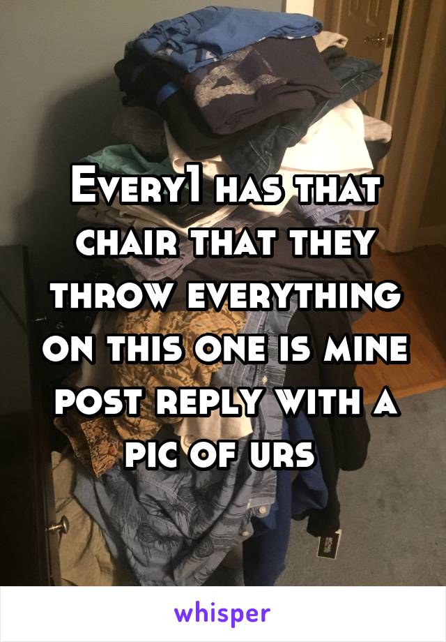 Every1 has that chair that they throw everything on this one is mine post reply with a pic of urs 