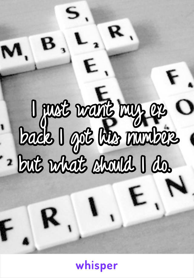 I just want my ex back I got his number but what should I do. 